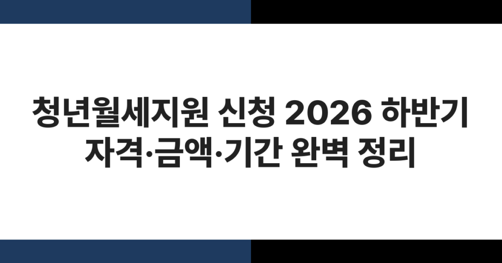 청년월세지원 신청 2026 하반기 자격·금액·기간 완벽 정리