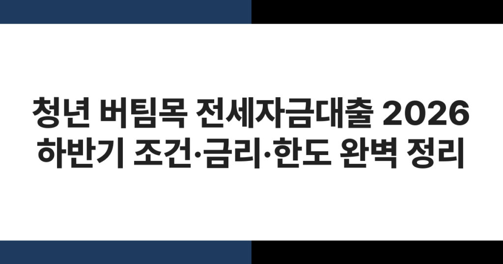 청년 버팀목 전세자금대출 2026 하반기 조건·금리·한도 완벽 정리