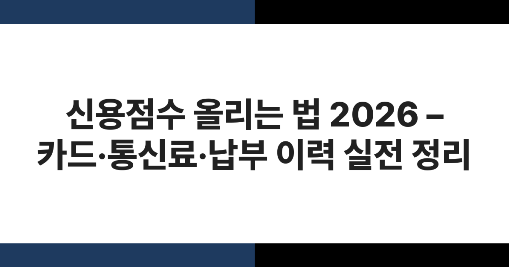 신용점수 올리는 법 2026 – 카드·통신료·납부 이력 실전 정리