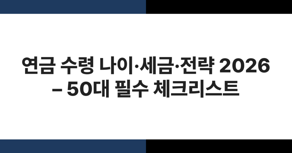 연금 수령 나이·세금·전략 2026 – 50대 필수 체크리스트