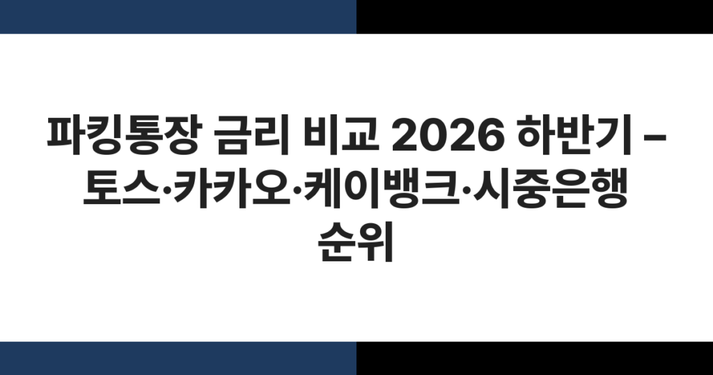 2026년 하반기 파킹통장 금리 비교 – 토스뱅크·카카오뱅크·케이뱅크·시중은행 금리 순위표