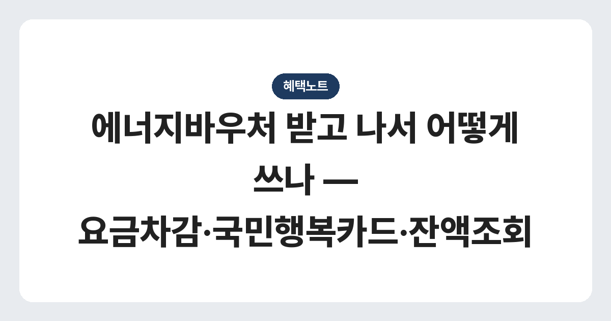 에너지바우처 받고 나서 어떻게 쓰나 — 요금차감·국민행복카드·잔액조회
